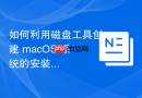 如何利用磁盘工具创建 macOS 系统的安装引导镜像 U 盘