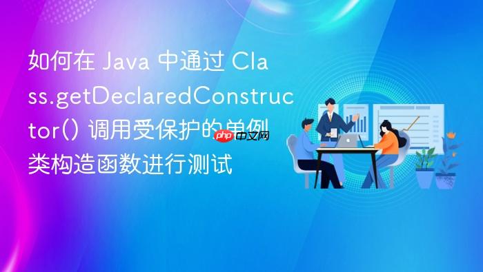 如何在 java 中通过 class.getdeclaredconstructor() 调用受保护的单例类构造函数进行测试