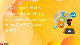 如何在 java 中通过 noclassdeffounderror 与 classnotfoundexception 区分不同的类加载报错