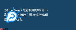 为什么 vue3 推荐使用模板而不是 render 函数？深度解析编译器的自动优化