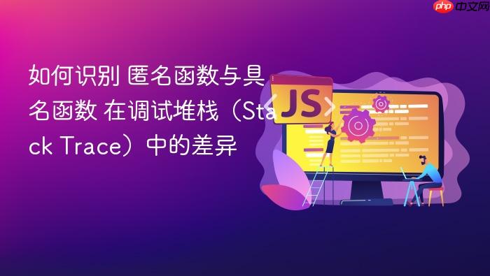 如何识别 匿名函数与具名函数 在调试堆栈（stack trace）中的差异