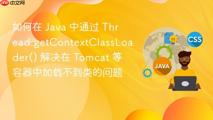 如何在 java 中通过 thread.getcontextclassloader() 解决在 tomcat 等容器中加载不到类的问题