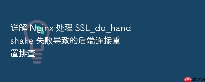 详解 nginx 处理 ssl_do_handshake 失败导致的后端连接重置排查