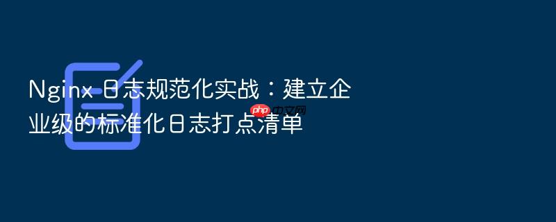nginx 日志规范化实战:建立企业级的标准化日志打点清单