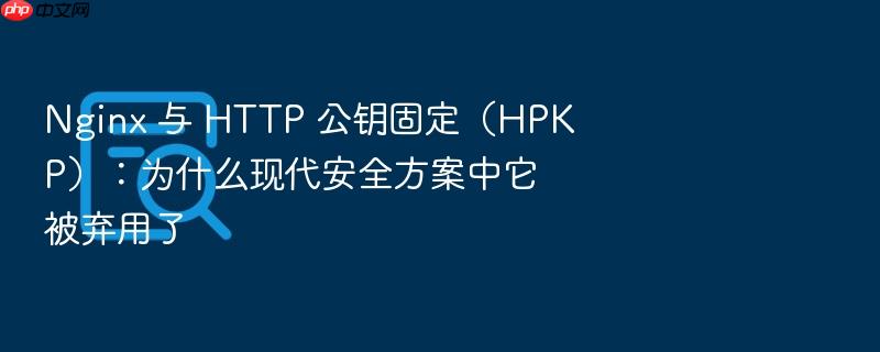 nginx 与 http 公钥固定(hpkp):为什么现代安全方案中它被弃用了