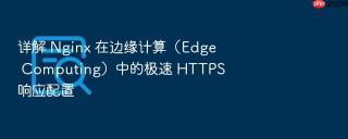 详解 Nginx 在边缘计算（Edge Computing）中的极速 HTTPS 响应配置