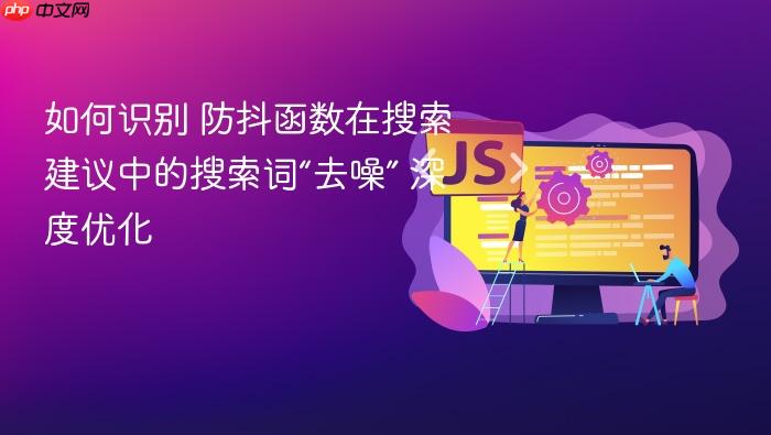 如何识别 防抖函数在搜索建议中的搜索词“去噪” 深度优化