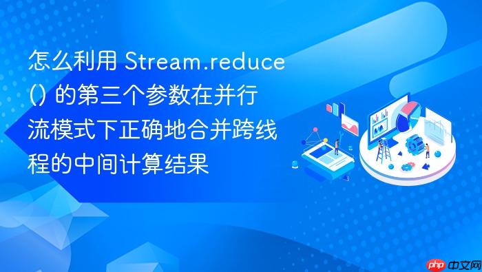 怎么利用 stream.reduce() 的第三个参数在并行流模式下正确地合并跨线程的中间计算结果