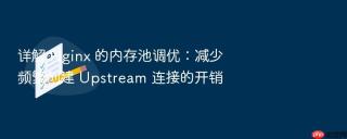 详解 nginx 的内存池调优:减少频繁创建 upstream 连接的开销