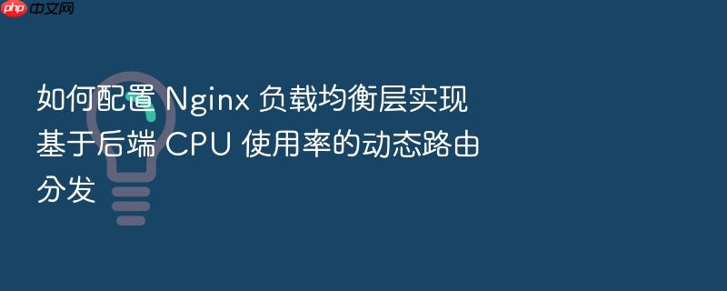 如何配置 nginx 负载均衡层实现基于后端 cpu 使用率的动态路由分发