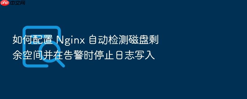 如何配置 nginx 自动检测磁盘剩余空间并在告警时停止日志写入