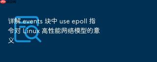 详解 events 块中 use epoll 指令对 linux 高性能网络模型的意义