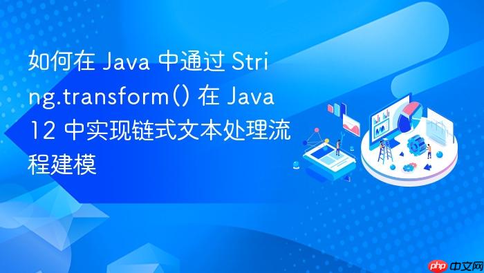 如何在 java 中通过 string.transform() 在 java 12 中实现链式文本处理流程建模