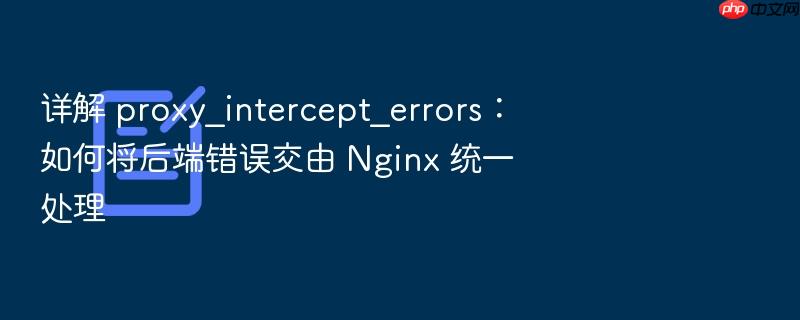 详解 proxy_intercept_errors:如何将后端错误交由 nginx 统一处理