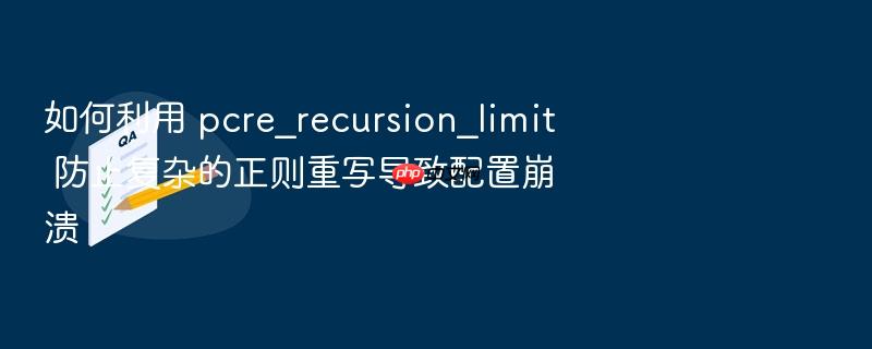 如何利用 pcre_recursion_limit 防止复杂的正则重写导致配置崩溃