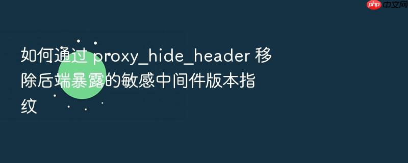 如何通过 proxy_hide_header 移除后端暴露的敏感中间件版本指纹