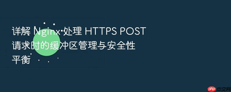 详解 nginx 处理 https post 请求时的缓冲区管理与安全性平衡