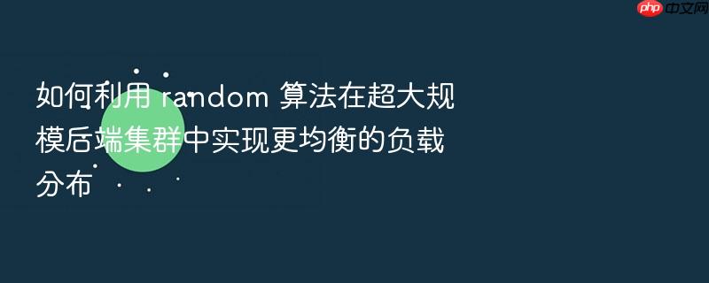 如何利用 random 算法在超大规模后端集群中实现更均衡的负载分布