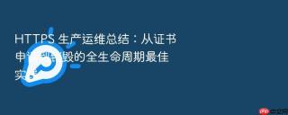 https 生产运维总结：从证书申请到销毁的全生命周期最佳实践