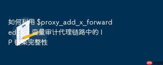 如何利用 $proxy_add_x_forwarded_for 变量审计代理链路中的 ip 链条完整性