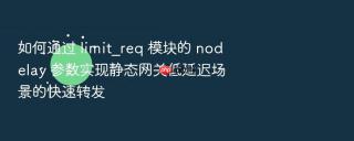 如何通过 limit_req 模块的 nodelay 参数实现静态网关低延迟场景的快速转发