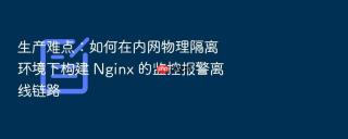 生产难点:如何在内网物理隔离环境下构建 nginx 的监控报警离线链路