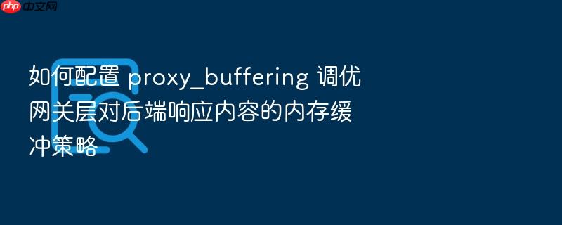 如何配置 proxy_buffering 调优网关层对后端响应内容的内存缓冲策略