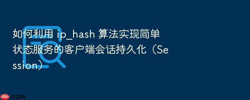 如何利用 ip_hash 算法实现简单状态服务的客户端会话持久化(session)