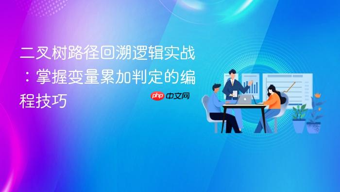 二叉树路径回溯逻辑实战：掌握变量累加判定的编程技巧