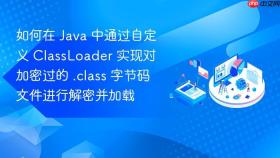 如何在 java 中通过自定义 classloader 实现对加密过的 .class 字节码文件进行解密并加载