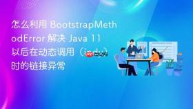 怎么利用 bootstrapmethoderror 解决 java 11 以后在动态调用(indy)时的链接异常