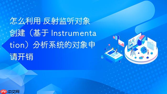 怎么利用 反射监听对象创建(基于 instrumentation)分析系统的对象申请开销