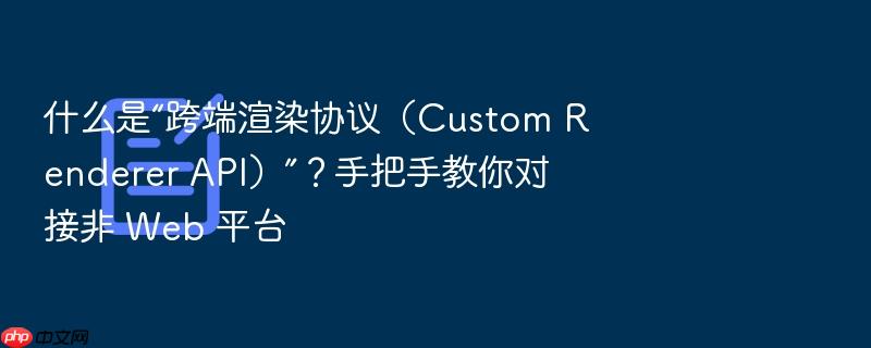 什么是“跨端渲染协议（custom renderer api）”？手把手教你对接非 web 平台