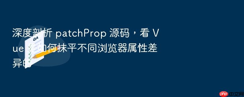 深度剖析 patchprop 源码,看 vue 是如何抹平不同浏览器属性差异的