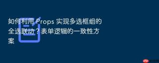 如何利用 props 实现多选框组的全选联动?表单逻辑的一致性方案