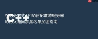 针对分布式api如何配置跨服务器的防火墙同步黑名单加固指南