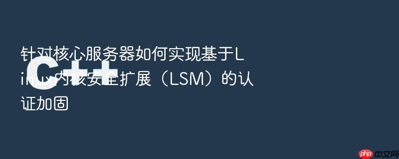 针对核心服务器如何实现基于linux内核安全扩展(lsm)的认证加固