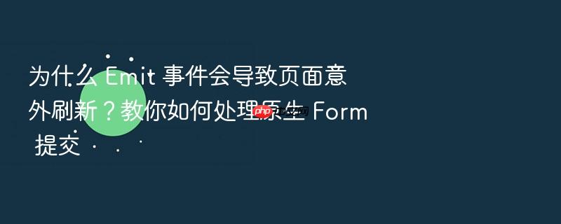 为什么 emit 事件会导致页面意外刷新?教你如何处理原生 form 提交