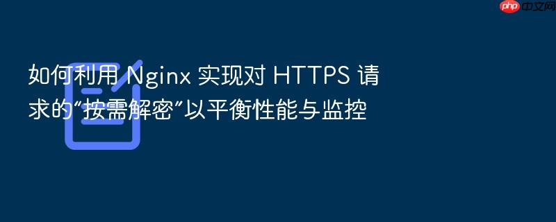 如何利用 nginx 实现对 https 请求的“按需解密”以平衡性能与监控