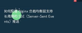 如何配置 nginx 负载均衡层支持长周期的 sse(server-sent events)推送