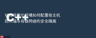 针对容器化环境如何配置宿主机防火墙与容器网络的安全隔离