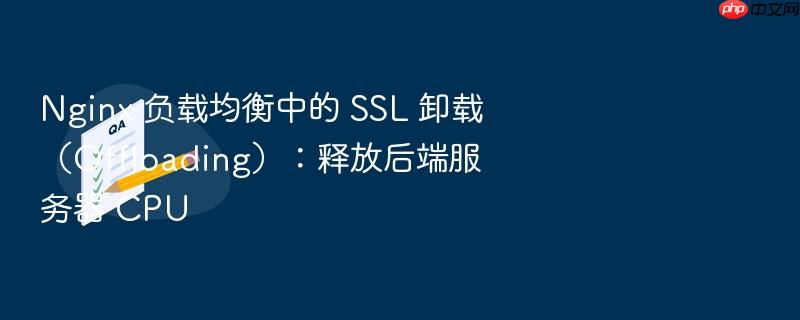 nginx 负载均衡中的 ssl 卸载(offloading):释放后端服务器 cpu