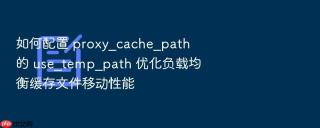 如何配置 proxy_cache_path 的 use_temp_path 优化负载均衡缓存文件移动性能