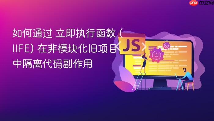 如何通过 立即执行函数 (iife) 在非模块化旧项目中隔离代码副作用