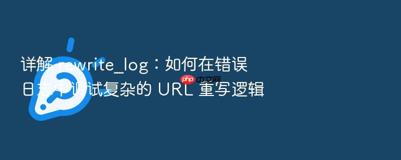 详解 rewrite_log:如何在错误日志中调试复杂的 url 重写逻辑