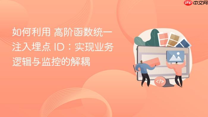 如何利用 高阶函数统一注入埋点 id:实现业务逻辑与监控的解耦