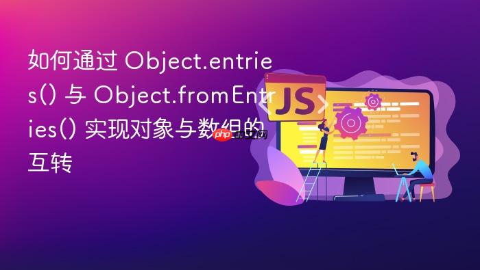如何通过 object.entries() 与 object.fromentries() 实现对象与数组的互转