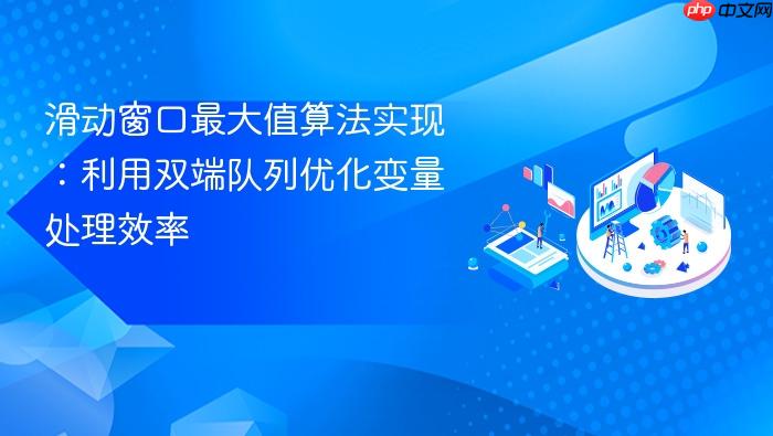 滑动窗口最大值算法实现:利用双端队列优化变量处理效率