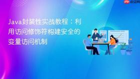 Java封装性实战教程：利用访问修饰符构建安全的变量访问机制