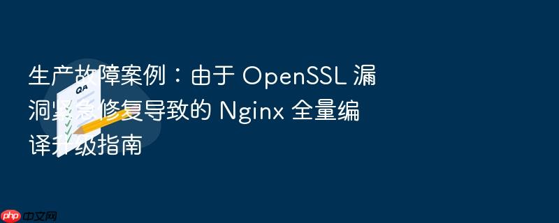 生产故障案例:由于 openssl 漏洞紧急修复导致的 nginx 全量编译升级指南